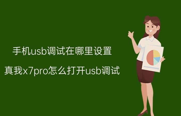 手机usb调试在哪里设置 真我x7pro怎么打开usb调试？